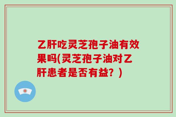 吃灵芝孢子油有效果吗(灵芝孢子油对患者是否有益？)