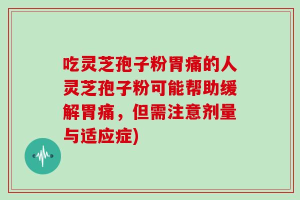 吃灵芝孢子粉胃痛的人灵芝孢子粉可能帮助缓解胃痛，但需注意剂量与适应症)