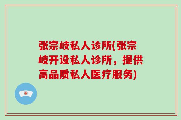 张宗岐私人诊所(张宗岐开设私人诊所，提供高品质私人医疗服务)