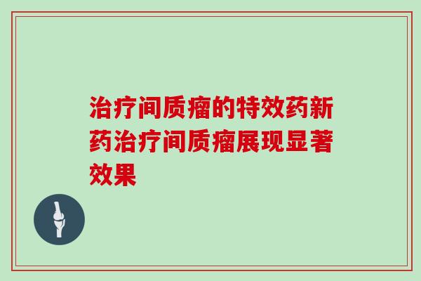 间质瘤的特效药新药间质瘤展现显著效果