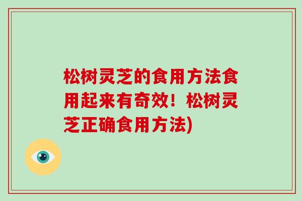 松树灵芝的食用方法食用起来有奇效！松树灵芝正确食用方法)