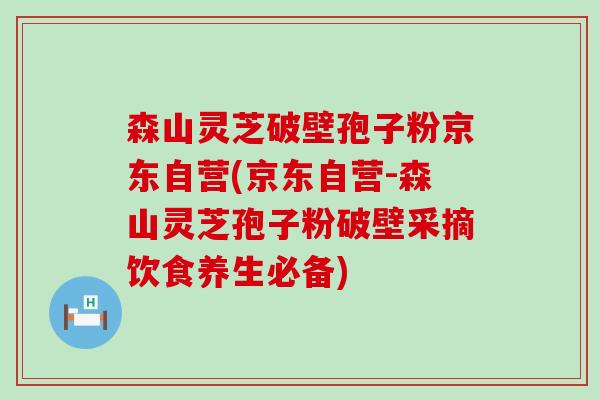 森山灵芝破壁孢子粉京东自营(京东自营-森山灵芝孢子粉破壁采摘饮食养生必备)