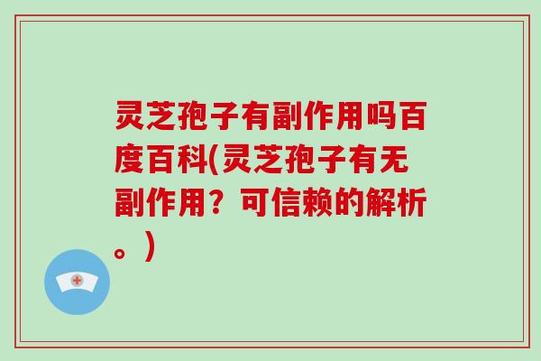 灵芝孢子有副作用吗百度百科(灵芝孢子有无副作用？可信赖的解析。)