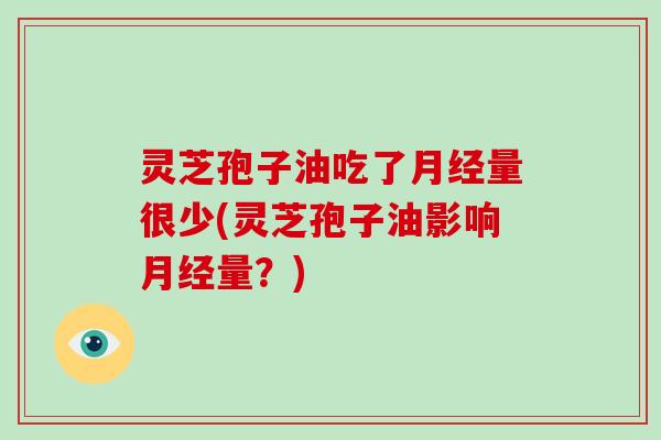 灵芝孢子油吃了量很少(灵芝孢子油影响量？)