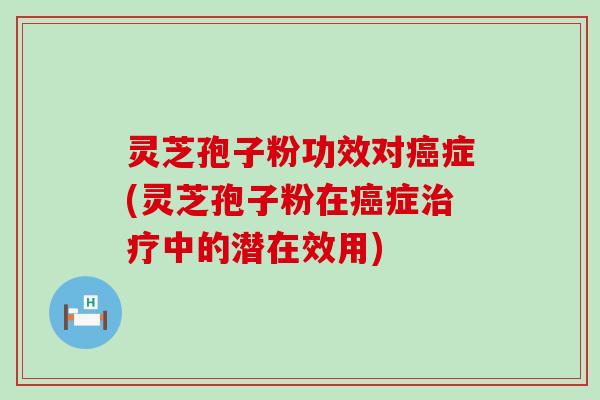 灵芝孢子粉功效对症(灵芝孢子粉在症中的潜在效用)