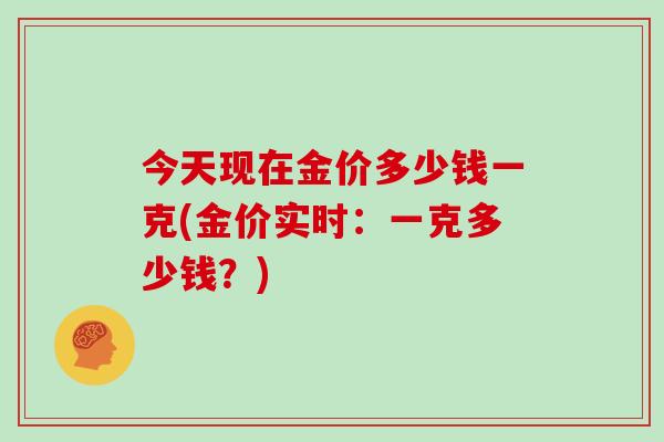 今天现在金价多少钱一克(金价实时：一克多少钱？)