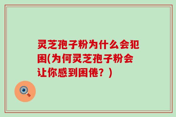 灵芝孢子粉为什么会犯困(为何灵芝孢子粉会让你感到困倦？)