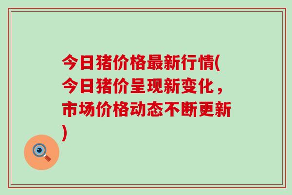 今日猪价格新行情(今日猪价呈现新变化，市场价格动态不断更新)