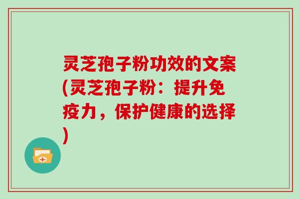 灵芝孢子粉功效的文案(灵芝孢子粉：提升免疫力，保护健康的选择)