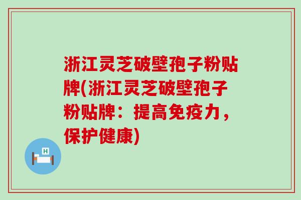 浙江灵芝破壁孢子粉贴牌(浙江灵芝破壁孢子粉贴牌：提高免疫力，保护健康)