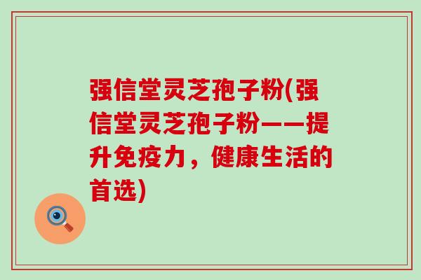 强信堂灵芝孢子粉(强信堂灵芝孢子粉——提升免疫力，健康生活的首选)