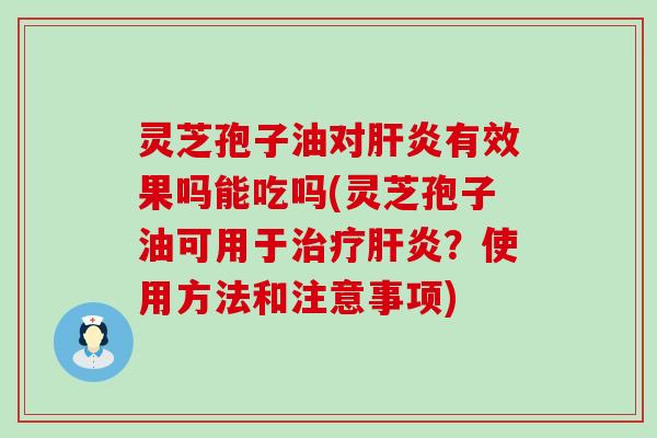 灵芝孢子油对有效果吗能吃吗(灵芝孢子油可用于？使用方法和注意事项)