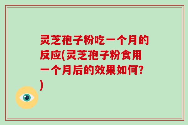 灵芝孢子粉吃一个月的反应(灵芝孢子粉食用一个月后的效果如何？)