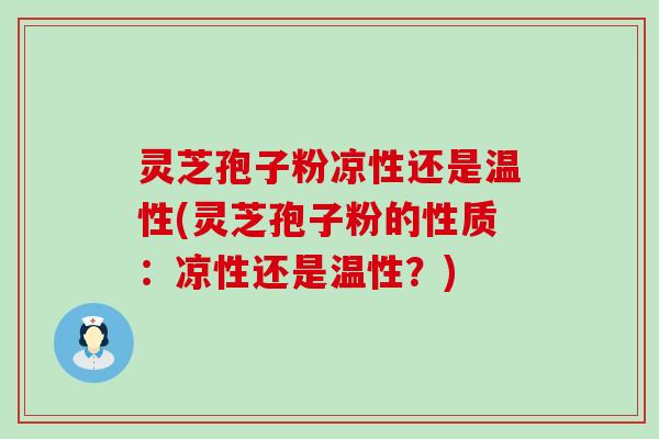 灵芝孢子粉凉性还是温性(灵芝孢子粉的性质：凉性还是温性？)