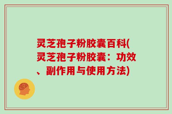 灵芝孢子粉胶囊百科(灵芝孢子粉胶囊：功效、副作用与使用方法)