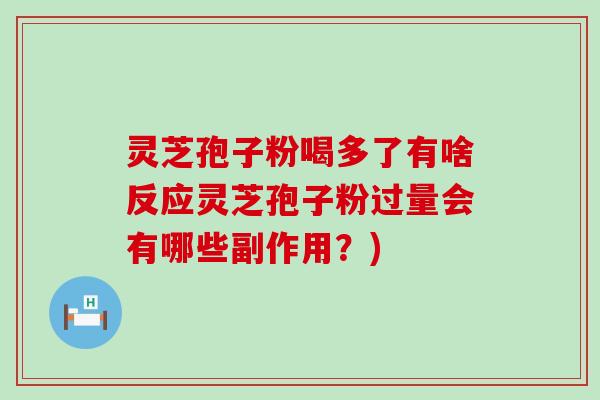 灵芝孢子粉喝多了有啥反应灵芝孢子粉过量会有哪些副作用？)