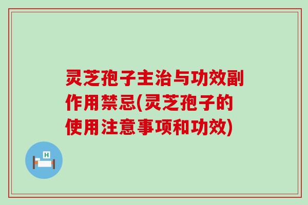 灵芝孢子主与功效副作用禁忌(灵芝孢子的使用注意事项和功效)