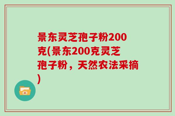 景东灵芝孢子粉200克(景东200克灵芝孢子粉，天然农法采摘)