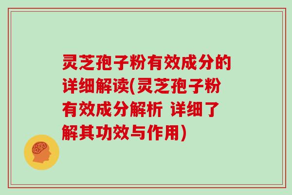 灵芝孢子粉有效成分的详细解读(灵芝孢子粉有效成分解析 详细了解其功效与作用)