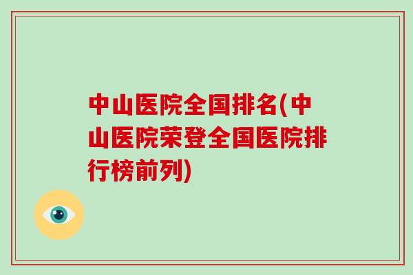 中山医院全国排名(中山医院荣登全国医院排行榜前列)