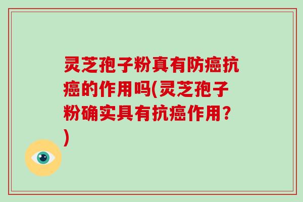 灵芝孢子粉真有防抗的作用吗(灵芝孢子粉确实具有抗作用？)