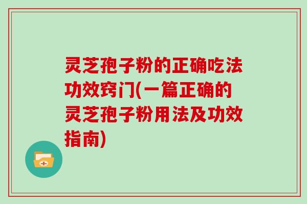 灵芝孢子粉的正确吃法功效窍门(一篇正确的灵芝孢子粉用法及功效指南)