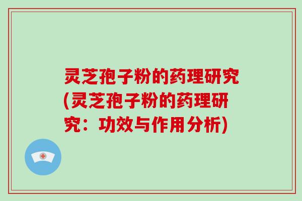 灵芝孢子粉的药理研究(灵芝孢子粉的药理研究：功效与作用分析)