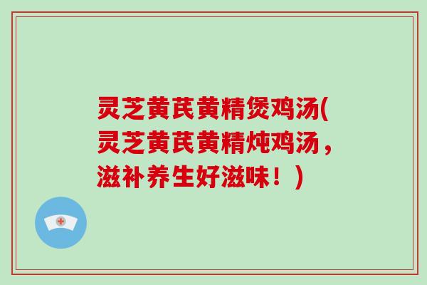 灵芝黄芪黄精煲鸡汤(灵芝黄芪黄精炖鸡汤，滋补养生好滋味！)