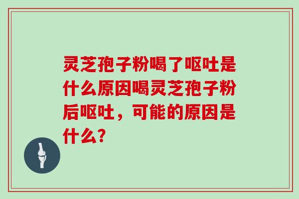 灵芝孢子粉喝了是什么原因喝灵芝孢子粉后，可能的原因是什么？