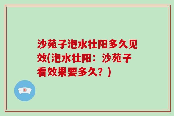 沙苑子泡水壮阳多久见效(泡水壮阳：沙苑子看效果要多久？)