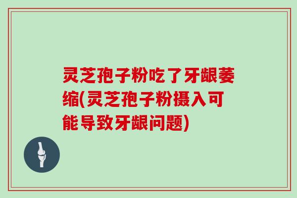 灵芝孢子粉吃了牙龈萎缩(灵芝孢子粉摄入可能导致牙龈问题)