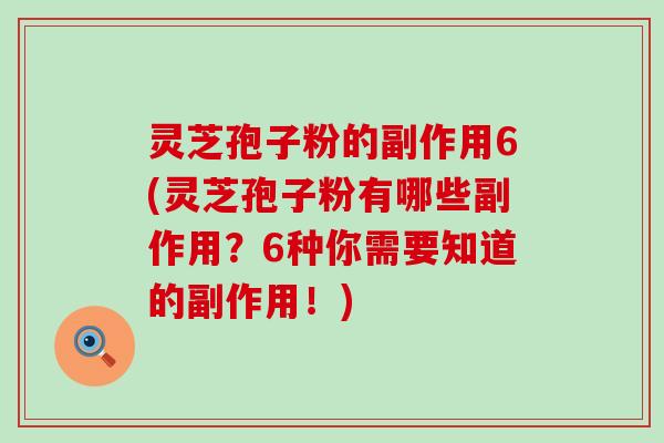 灵芝孢子粉的副作用6(灵芝孢子粉有哪些副作用？6种你需要知道的副作用！)