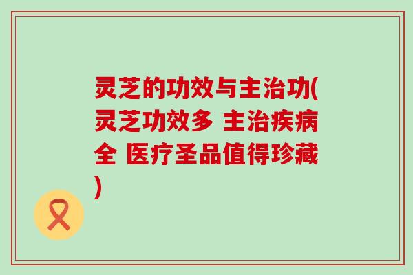 灵芝的功效与主功(灵芝功效多 主全 医疗圣品值得珍藏)