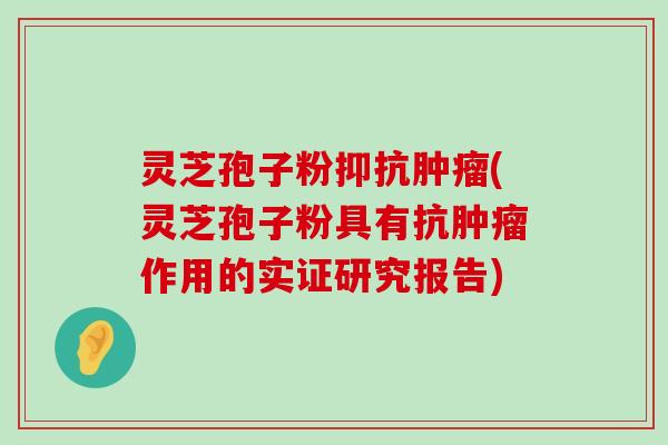 灵芝孢子粉抑抗(灵芝孢子粉具有抗作用的实证研究报告)