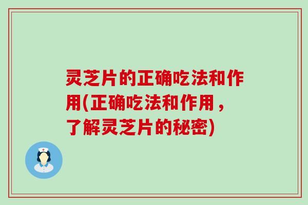 灵芝片的正确吃法和作用(正确吃法和作用，了解灵芝片的秘密)