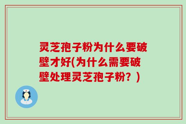 灵芝孢子粉为什么要破壁才好(为什么需要破壁处理灵芝孢子粉？)