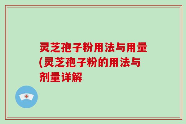 灵芝孢子粉用法与用量(灵芝孢子粉的用法与剂量详解