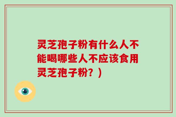 灵芝孢子粉有什么人不能喝哪些人不应该食用灵芝孢子粉？)