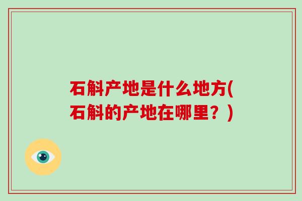 石斛产地是什么地方(石斛的产地在哪里？)