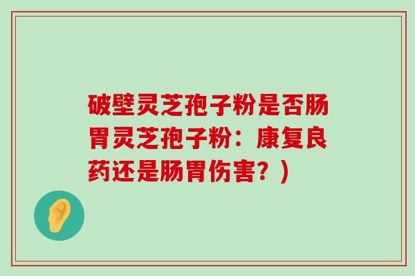 破壁灵芝孢子粉是否肠胃灵芝孢子粉：康复良药还是肠胃伤害？)