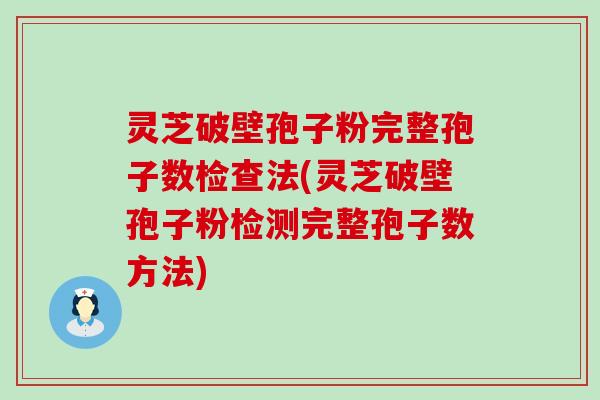 灵芝破壁孢子粉完整孢子数检查法(灵芝破壁孢子粉检测完整孢子数方法)