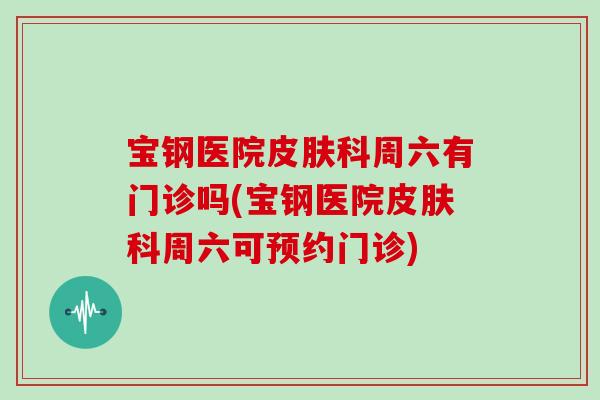 宝钢医院科周六有门诊吗(宝钢医院科周六可预约门诊)