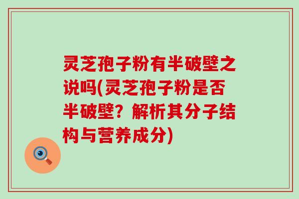 灵芝孢子粉有半破壁之说吗(灵芝孢子粉是否半破壁？解析其分子结构与营养成分)