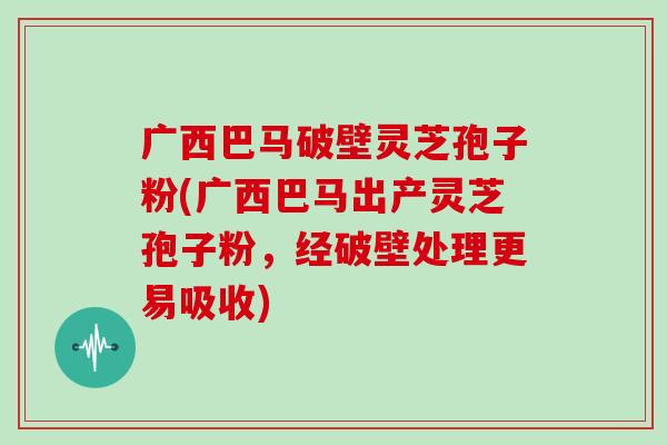 广西巴马破壁灵芝孢子粉(广西巴马出产灵芝孢子粉，经破壁处理更易吸收)