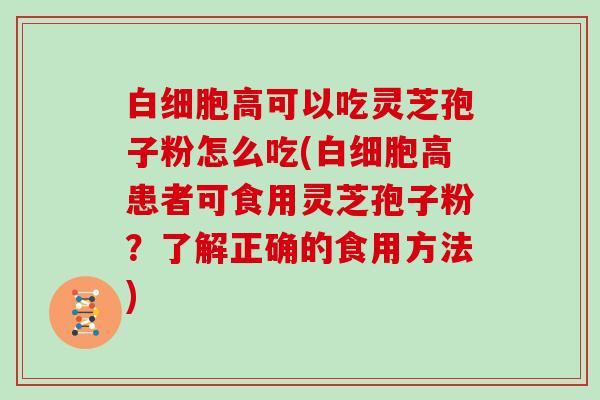 高可以吃灵芝孢子粉怎么吃(高患者可食用灵芝孢子粉？了解正确的食用方法)