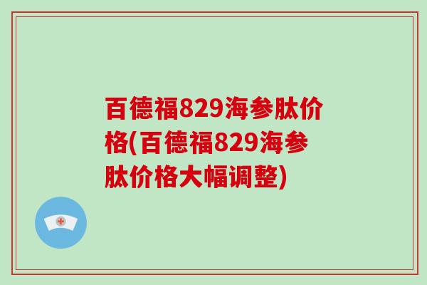 百德福829海参肽价格(百德福829海参肽价格大幅调整)