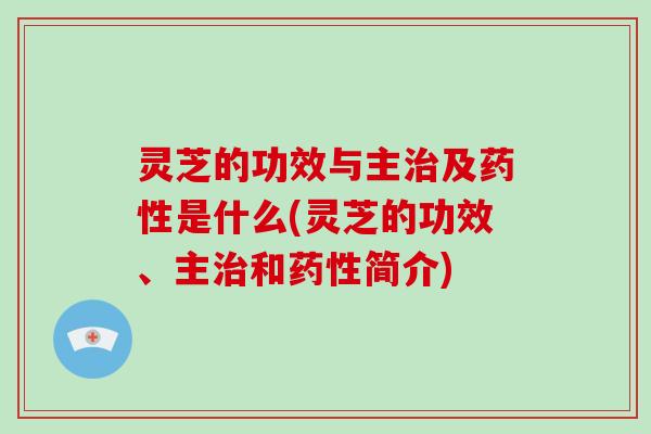 灵芝的功效与主及是什么(灵芝的功效、主和简介)