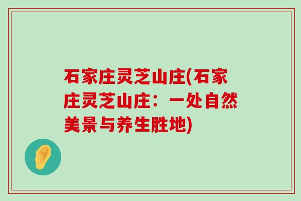 石家庄灵芝山庄(石家庄灵芝山庄：一处自然美景与养生胜地)