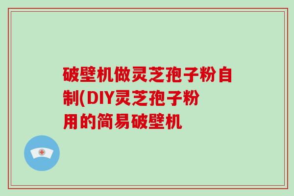 破壁机做灵芝孢子粉自制(DIY灵芝孢子粉用的简易破壁机