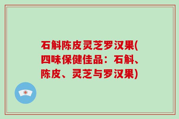 石斛陈皮灵芝罗汉果(四味保健佳品：石斛、陈皮、灵芝与罗汉果)